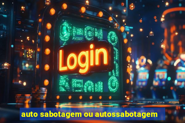 auto sabotagem ou autossabotagem